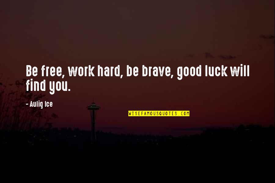 Hard Work Luck Success Quotes By Auliq Ice: Be free, work hard, be brave, good luck