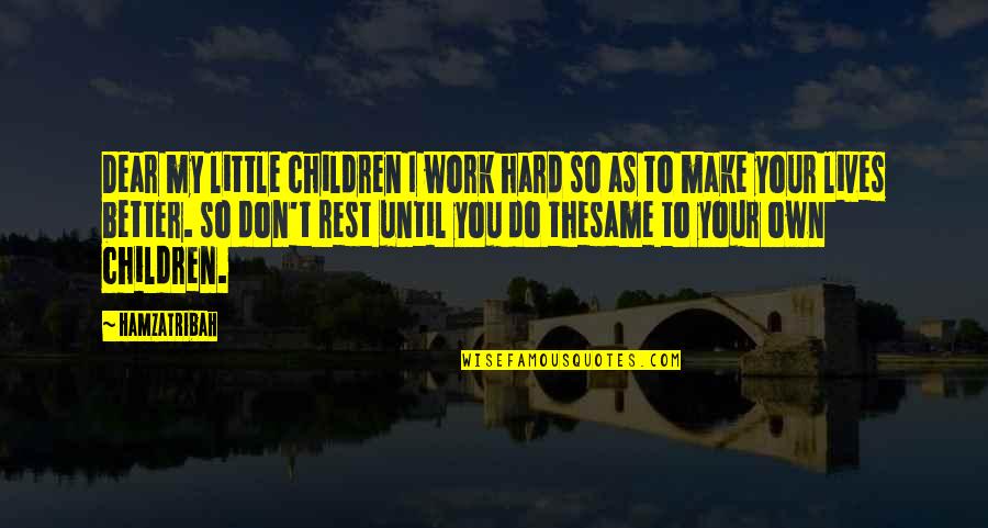 Hard Work Motivation Quotes By Hamzatribah: Dear my little children I work hard so