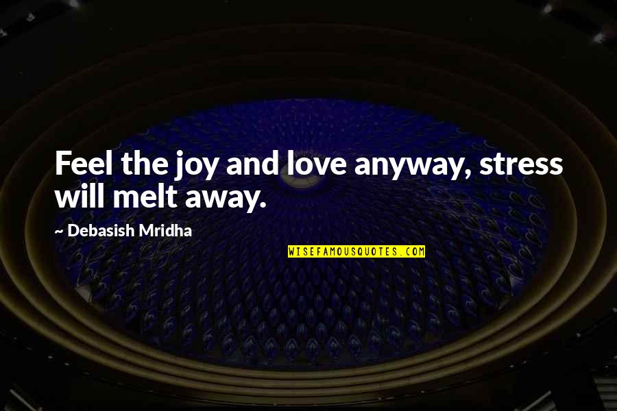 Hard Work Never Killed Anybody Quotes By Debasish Mridha: Feel the joy and love anyway, stress will Hard Work Never Killed Anybody Quotes By Debasish Mridha: Feel the joy and love anyway, stress will