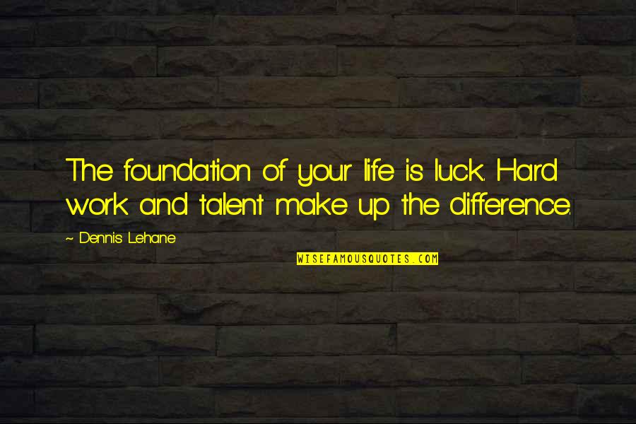 Hard Work Not Luck Quotes By Dennis Lehane: The foundation of your life is luck. Hard