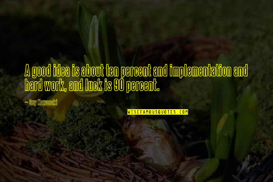 Hard Work Not Luck Quotes By Guy Kawasaki: A good idea is about ten percent and