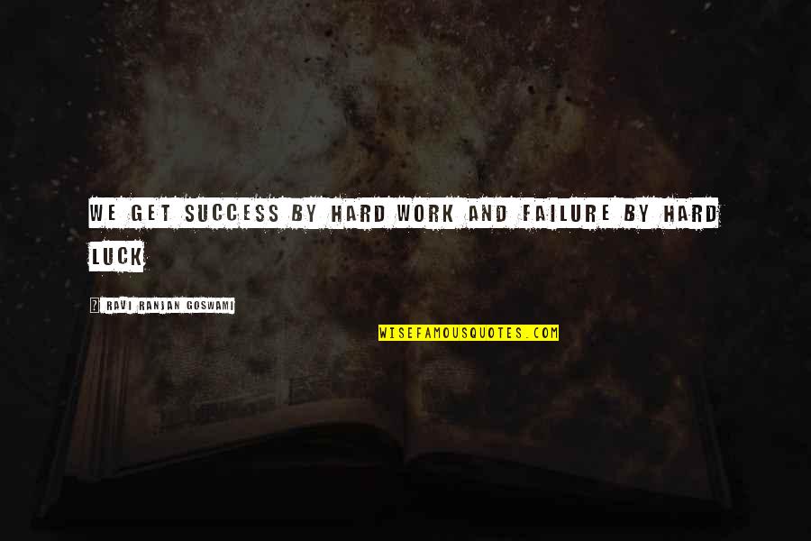 Hard Work Not Luck Quotes By Ravi Ranjan Goswami: We get success by hard work and failure
