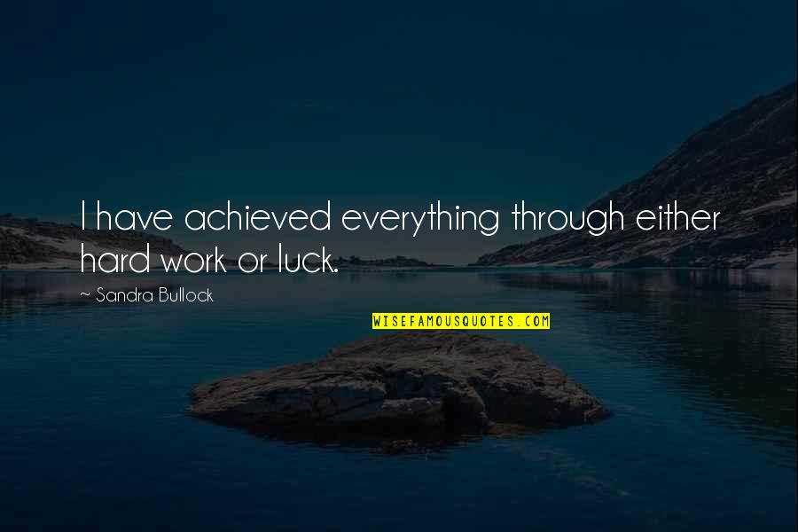 Hard Work Not Luck Quotes By Sandra Bullock: I have achieved everything through either hard work