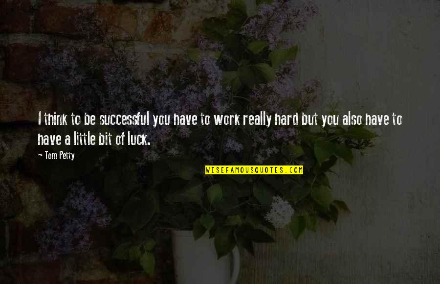 Hard Work Not Luck Quotes By Tom Petty: I think to be successful you have to