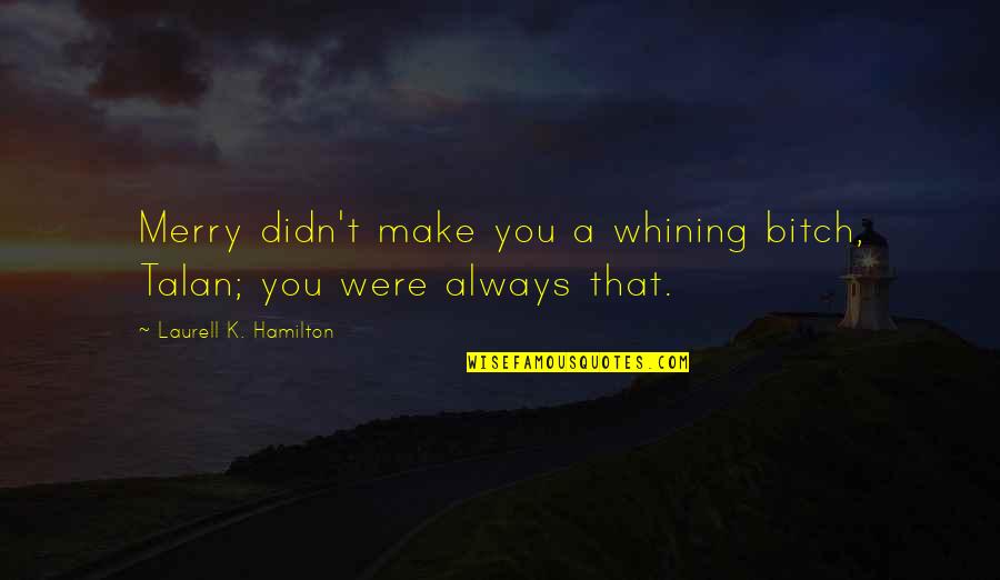 Hard Work Pays Off Funny Quotes By Laurell K. Hamilton: Merry didn't make you a whining bitch, Talan;