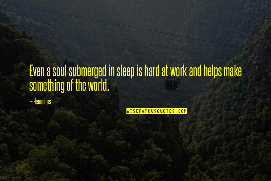 Hard Work Philosophy Quotes By Heraclitus: Even a soul submerged in sleep is hard