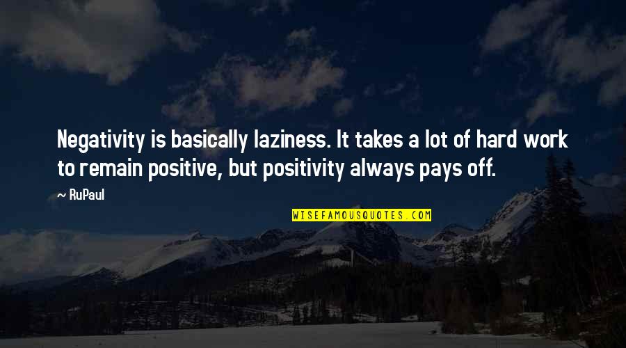 Hard Work Positive Quotes By RuPaul: Negativity is basically laziness. It takes a lot