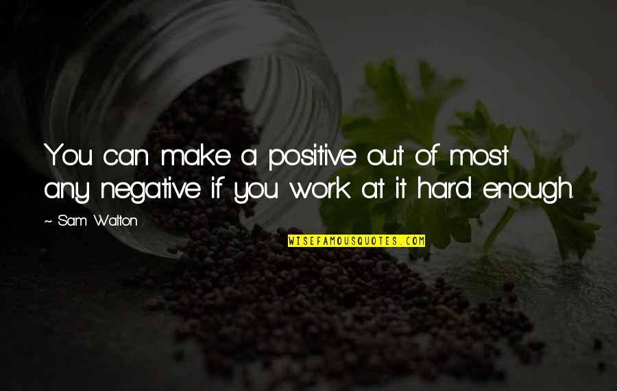 Hard Work Positive Quotes By Sam Walton: You can make a positive out of most