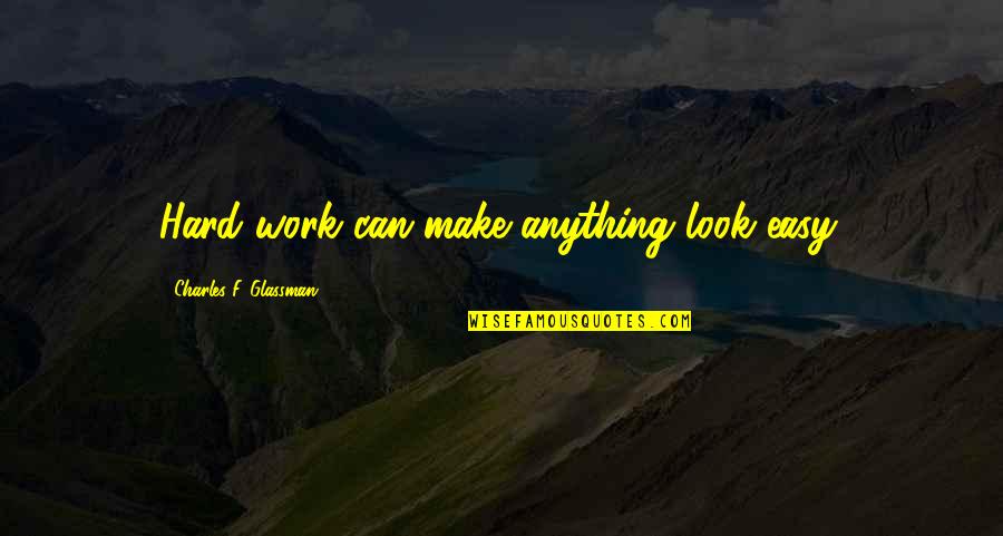 Hard Work Quotes Quotes By Charles F. Glassman: Hard work can make anything look easy. Hard Work Quotes Quotes By Charles F. Glassman: Hard work can make anything look easy.