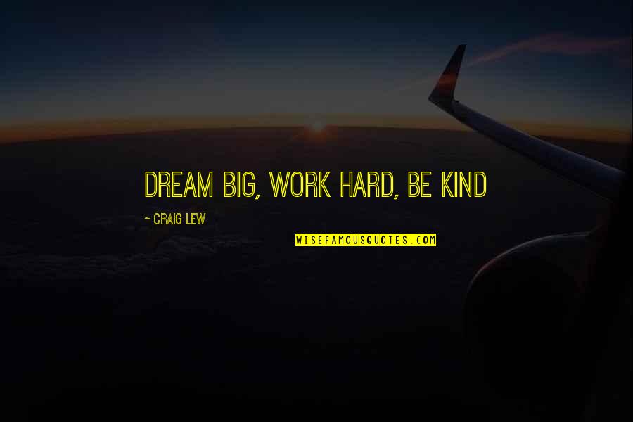 Hard Work Quotes Quotes By Craig Lew: Dream Big, Work Hard, Be Kind