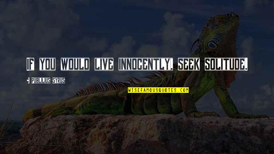 Hard Work Sayings Quotes By Publilius Syrus: If you would live innocently, seek solitude. Hard Work Sayings Quotes By Publilius Syrus: If you would live innocently, seek solitude.