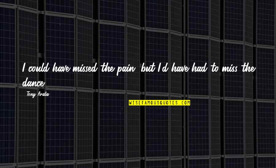 Hard Work Sayings Quotes By Tony Arata: I could have missed the pain, but I'd