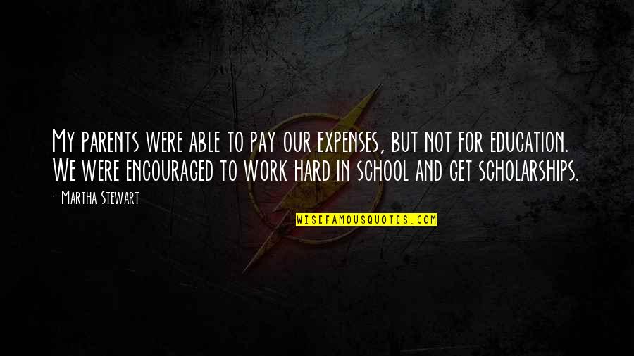 Hard Work School Quotes By Martha Stewart: My parents were able to pay our expenses,