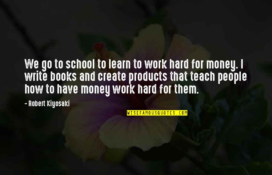 Hard Work School Quotes By Robert Kiyosaki: We go to school to learn to work