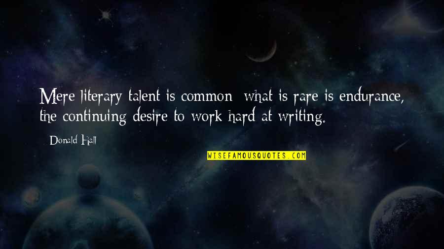 Hard Work Talent Quotes By Donald Hall: Mere literary talent is common; what is rare Hard Work Talent Quotes By Donald Hall: Mere literary talent is common; what is rare