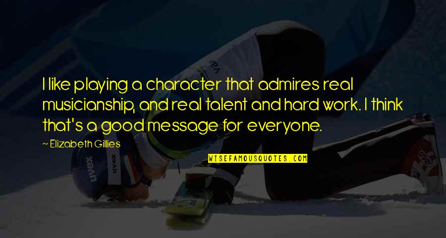 Hard Work Talent Quotes By Elizabeth Gillies: I like playing a character that admires real Hard Work Talent Quotes By Elizabeth Gillies: I like playing a character that admires real