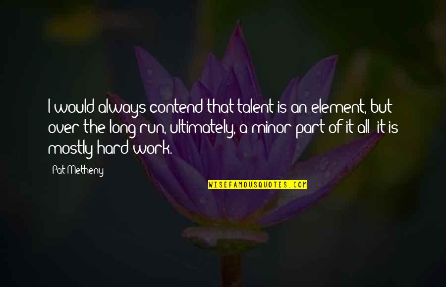 Hard Work Talent Quotes By Pat Metheny: I would always contend that talent is an Hard Work Talent Quotes By Pat Metheny: I would always contend that talent is an