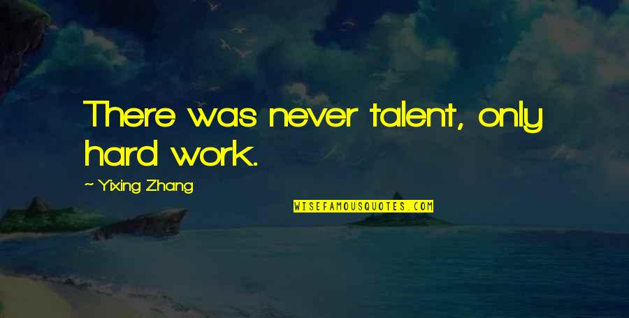 Hard Work Talent Quotes By Yixing Zhang: There was never talent, only hard work. Hard Work Talent Quotes By Yixing Zhang: There was never talent, only hard work.