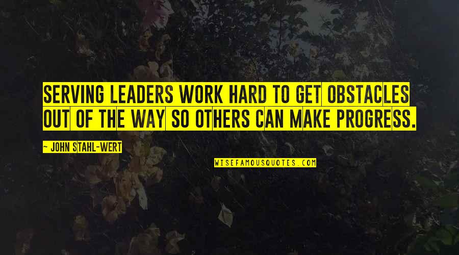 Hard Work To Success Quotes By John Stahl-Wert: Serving Leaders work hard to get obstacles out