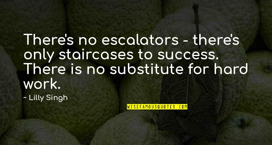 Hard Work To Success Quotes By Lilly Singh: There's no escalators - there's only staircases to