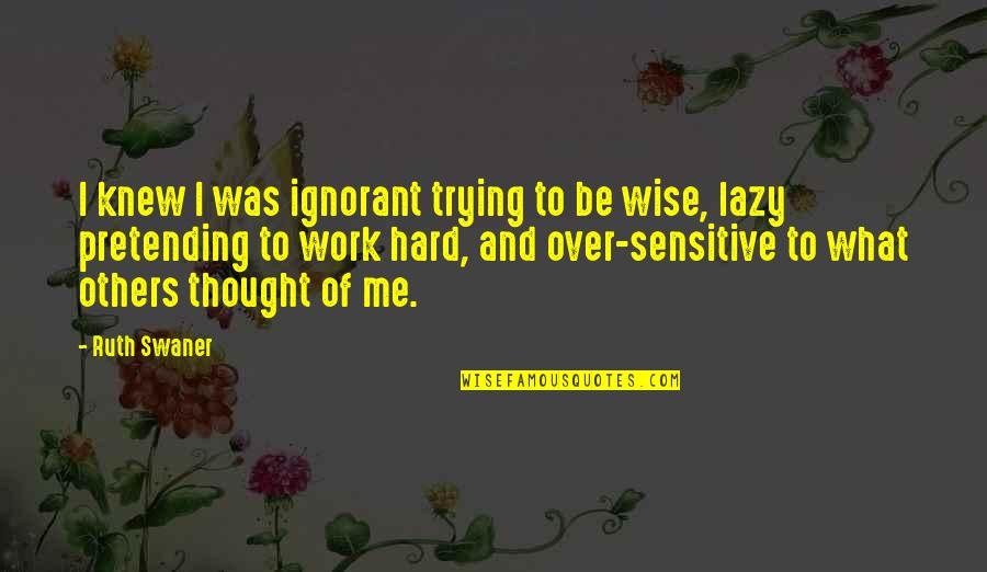 Hard Work Vs Lazy Quotes By Ruth Swaner: I knew I was ignorant trying to be Hard Work Vs Lazy Quotes By Ruth Swaner: I knew I was ignorant trying to be