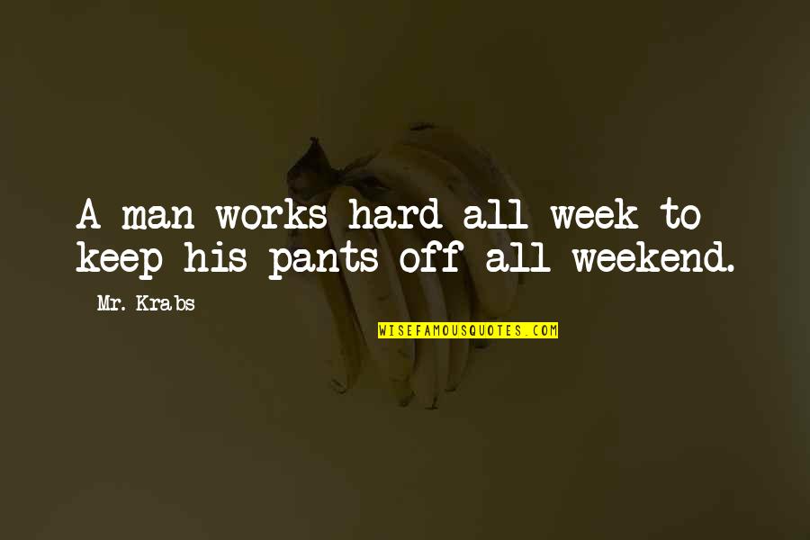 Hard Work Week Quotes By Mr. Krabs: A man works hard all week to keep