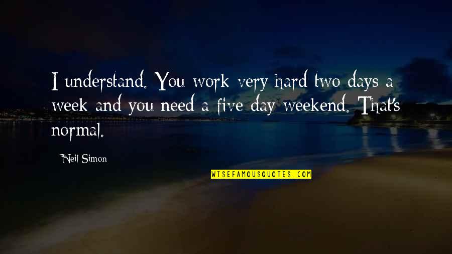 Hard Work Week Quotes By Neil Simon: I understand. You work very hard two days Hard Work Week Quotes By Neil Simon: I understand. You work very hard two days