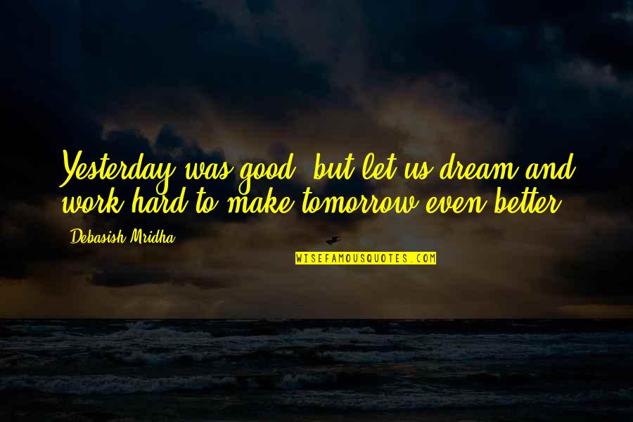 Hard Work Work Quotes By Debasish Mridha: Yesterday was good, but let us dream and