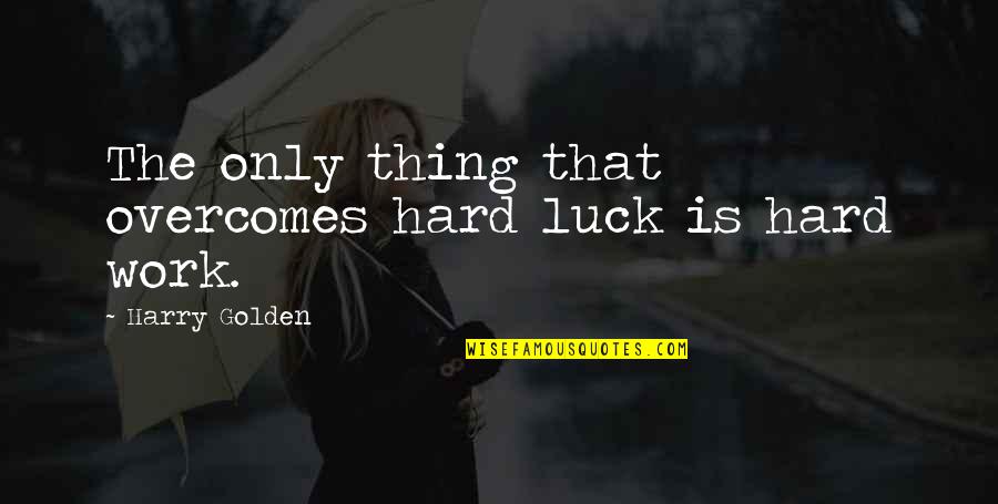 Hard Work Work Quotes By Harry Golden: The only thing that overcomes hard luck is