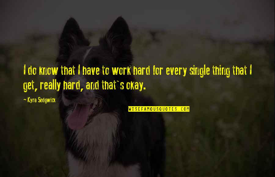 Hard Work Work Quotes By Kyra Sedgwick: I do know that I have to work