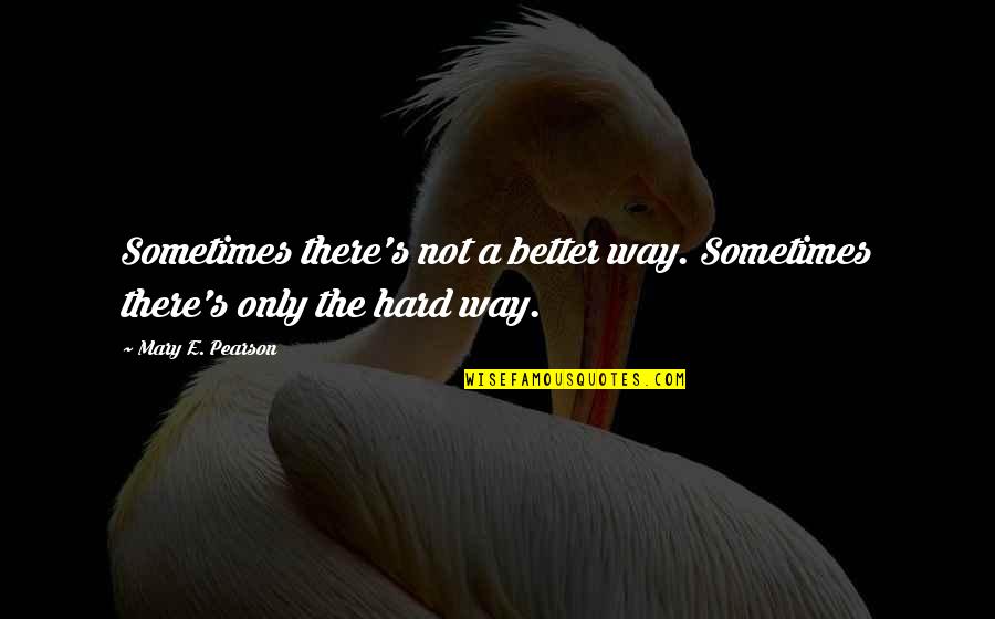 Hard Work Work Quotes By Mary E. Pearson: Sometimes there's not a better way. Sometimes there's