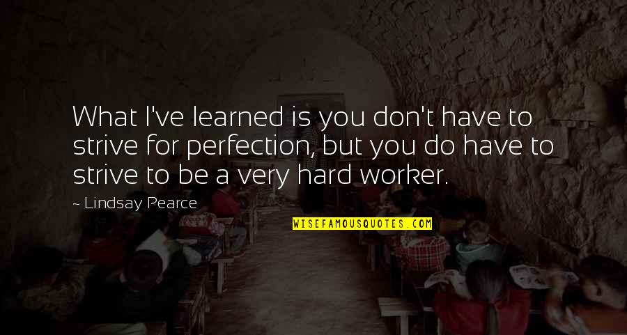 Hard Worker Quotes By Lindsay Pearce: What I've learned is you don't have to