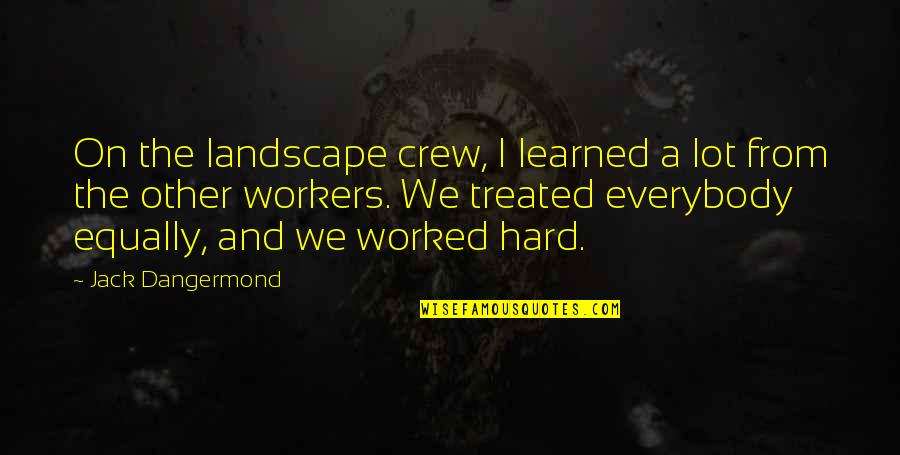 Hard Workers Quotes By Jack Dangermond: On the landscape crew, I learned a lot