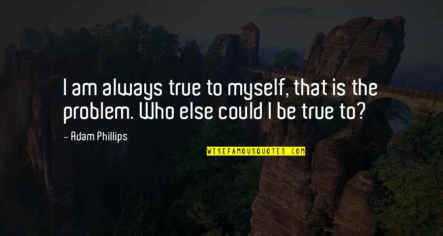 Hard Working Father Quotes By Adam Phillips: I am always true to myself, that is