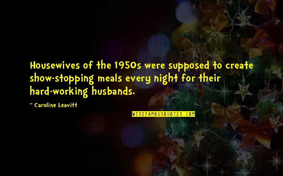 Hard Working Husbands Quotes By Caroline Leavitt: Housewives of the 1950s were supposed to create