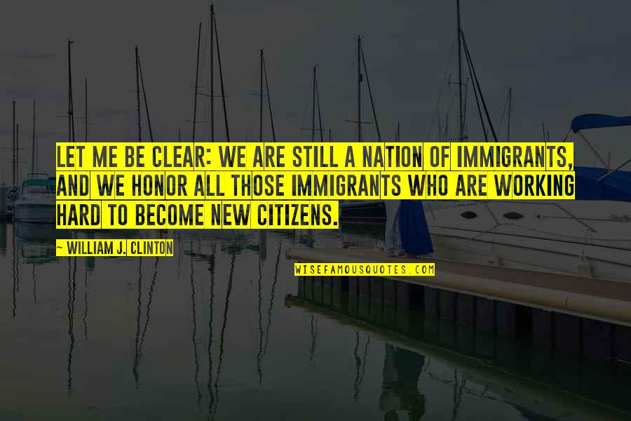 Hard Working Immigrants Quotes By William J. Clinton: Let me be clear: we are still a