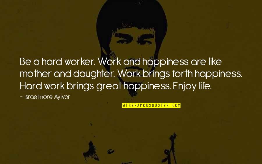 Hard Working Mother Quotes By Israelmore Ayivor: Be a hard worker. Work and happiness are