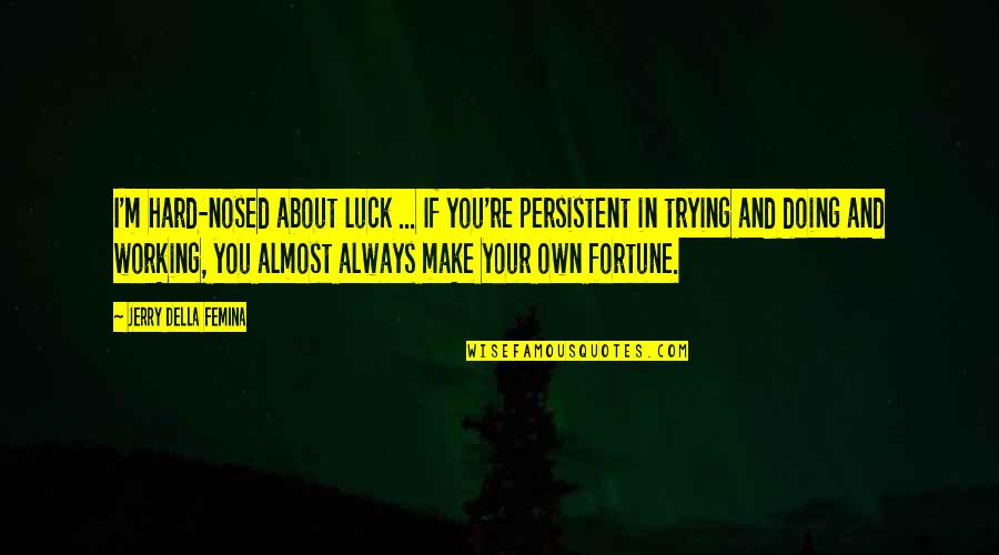 Hard Working Quotes By Jerry Della Femina: I'm hard-nosed about luck ... If you're persistent