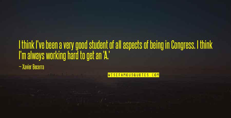 Hard Working Student Quotes By Xavier Becerra: I think I've been a very good student