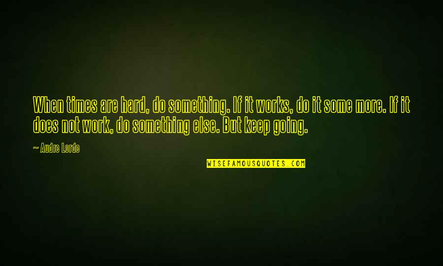 Hard Works Quotes By Audre Lorde: When times are hard, do something. If it