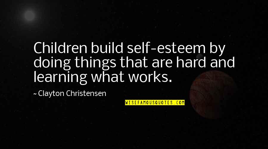 Hard Works Quotes By Clayton Christensen: Children build self-esteem by doing things that are