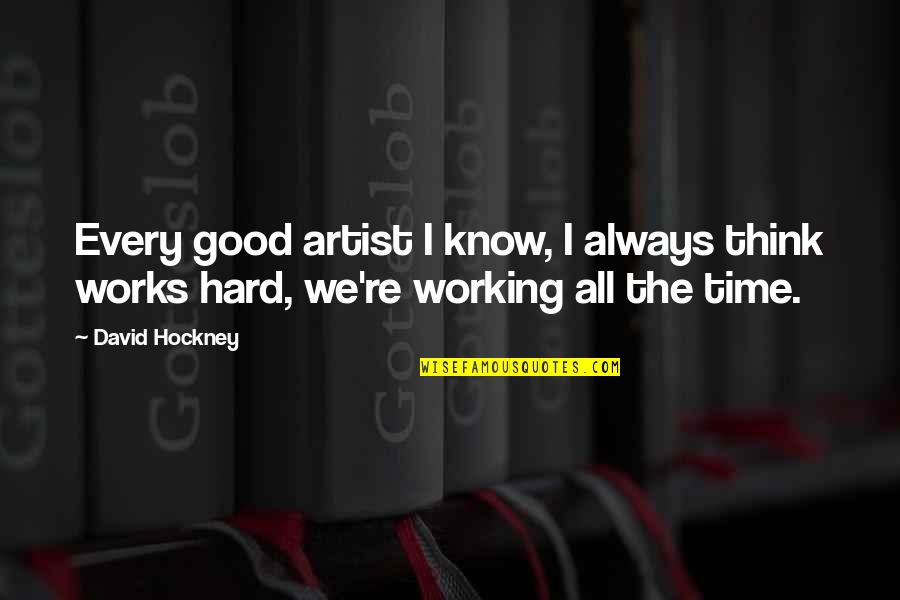 Hard Works Quotes By David Hockney: Every good artist I know, I always think