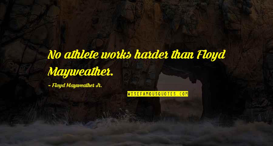 Hard Works Quotes By Floyd Mayweather Jr.: No athlete works harder than Floyd Mayweather.