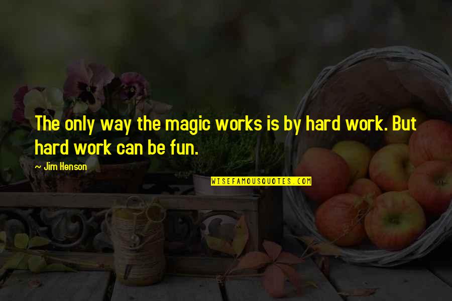 Hard Works Quotes By Jim Henson: The only way the magic works is by