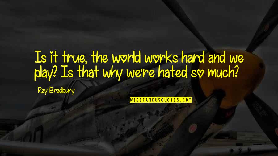 Hard Works Quotes By Ray Bradbury: Is it true, the world works hard and