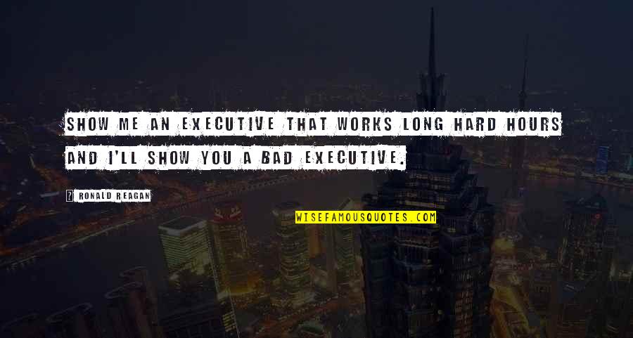 Hard Works Quotes By Ronald Reagan: Show me an executive that works long hard