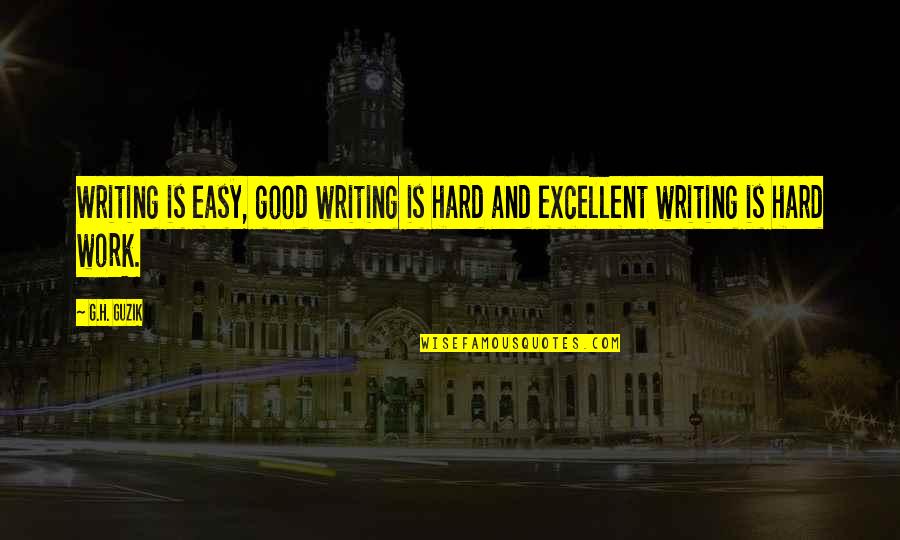 Hard Writing Quotes By G.H. Guzik: Writing is easy, good writing is hard and