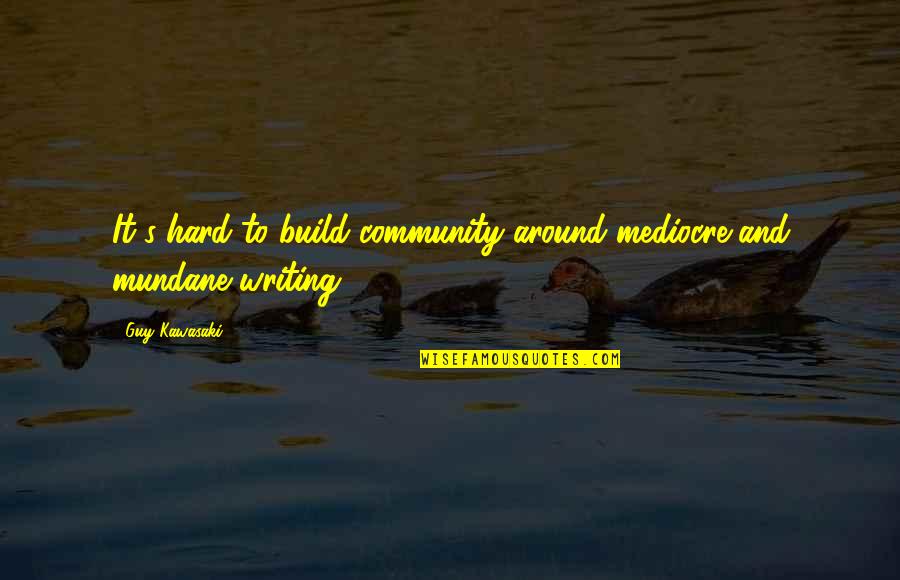 Hard Writing Quotes By Guy Kawasaki: It's hard to build community around mediocre and