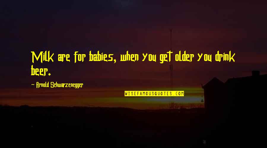 Hardakers Quotes By Arnold Schwarzenegger: Milk are for babies, when you get older Hardakers Quotes By Arnold Schwarzenegger: Milk are for babies, when you get older