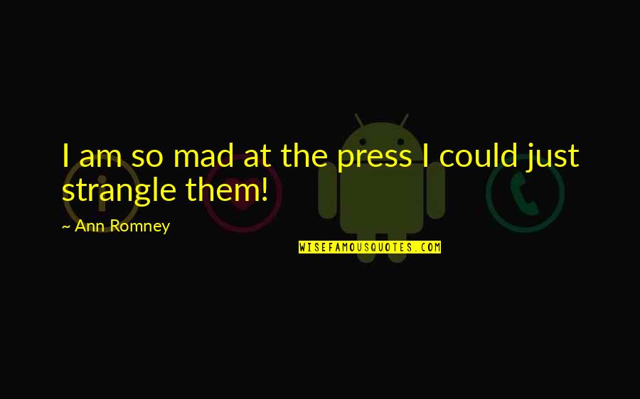 Hardand Quotes By Ann Romney: I am so mad at the press I Hardand Quotes By Ann Romney: I am so mad at the press I